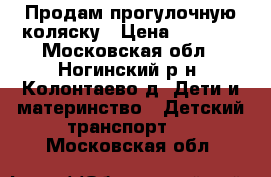 Продам прогулочную коляску › Цена ­ 5 000 - Московская обл., Ногинский р-н, Колонтаево д. Дети и материнство » Детский транспорт   . Московская обл.